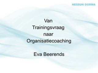 Van
  Trainingsvraag
       naar
Organisatiecoaching

  Eva Beerends
 