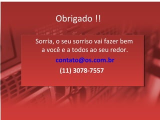 Obrigado !!
Sorria, o seu sorriso vai fazer bem
a você e a todos ao seu redor.
contato@os.com.br
(11) 3078-7557
 
