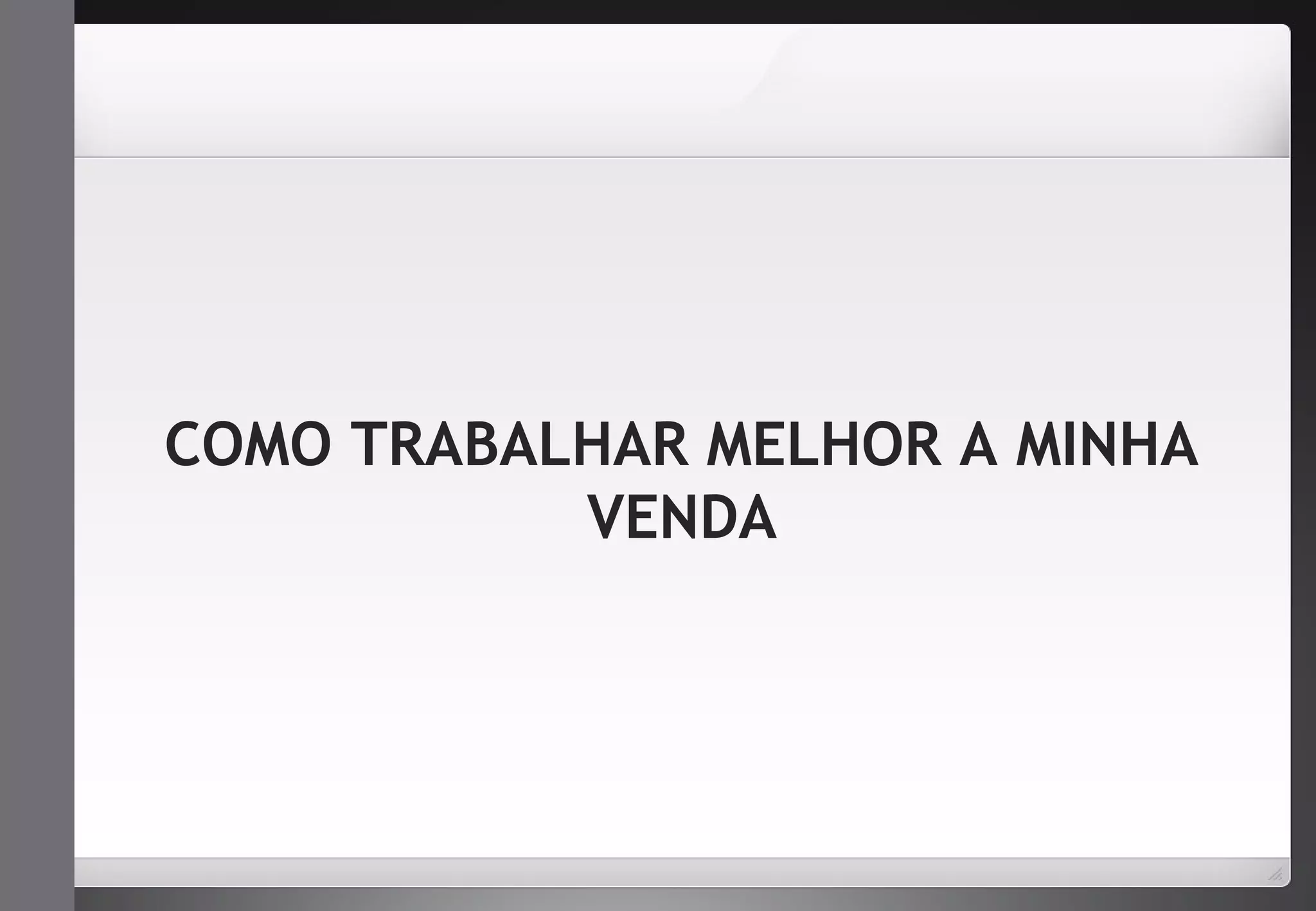 COMO TRABALHAR MELHOR A MINHA 
VENDA 
 