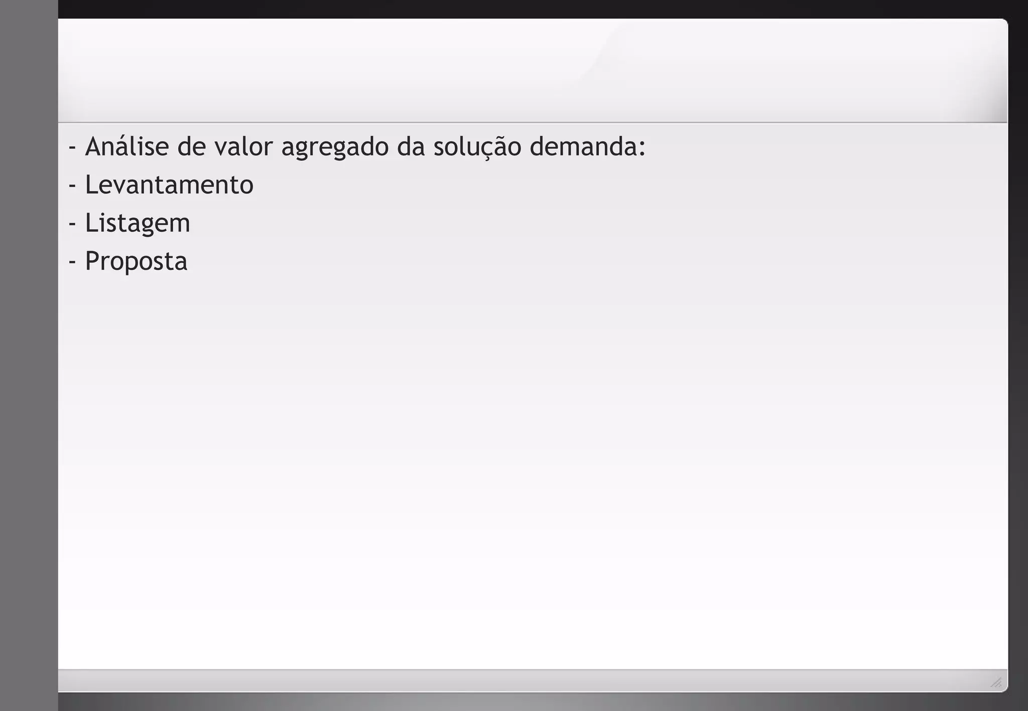- Análise de valor agregado da solução demanda: 
- Levantamento 
- Listagem 
- Proposta 
 