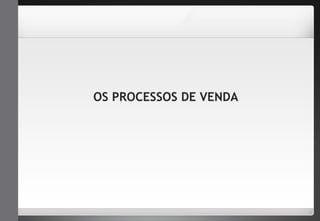 OS PROCESSOS DE VENDA 
 