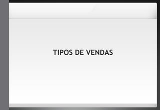 TIPOS DE VENDAS 
 