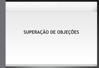 SUPERAÇÃO DE OBJEÇÕES 
 