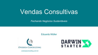 Eduardo Müller
overseaconsulting.com.br
Vendas Consultivas
Fechando Negócios Sustentáveis
 