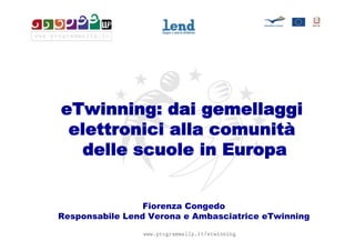 eTwinning: dai gemellaggi
 elettronici alla comunità
  delle scuole in Europa


                 Fiorenza Congedo
Responsabile Lend Verona e Ambasciatrice eTwinning
 