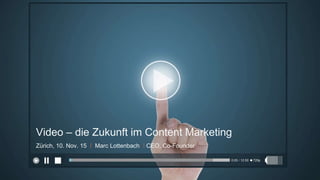 Zürich, 10. Nov. 15 I Marc Lottenbach I CEO, Co-Founder
Video – die Zukunft im Content Marketing
 