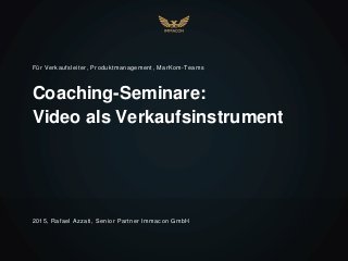 Coaching-Seminare:
Video als Verkaufsinstrument
Für Verkaufsleiter, Produktmanagement, MarKom-Teams
2015, Rafael Azzati, Senior Partner Immacon GmbH
 