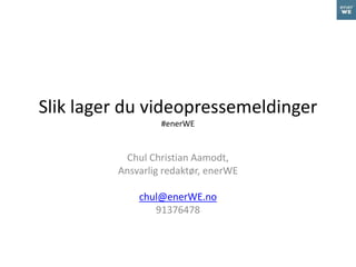 Slik lager du videopressemeldinger
#enerWE
Chul Christian Aamodt,
Ansvarlig redaktør, enerWE
chul@enerWE.no
91376478
 