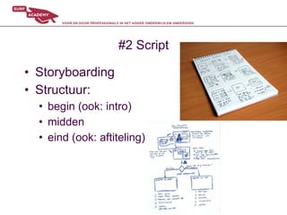 #2 Script

•  Storyboarding
•  Structuur:
  •  begin (ook: intro)
  •  midden
  •  eind (ook: aftiteling)
 