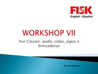 Fun Classes: áudio, vídeo, jogos e
          brincadeiras




                         Bruna Moreno
 