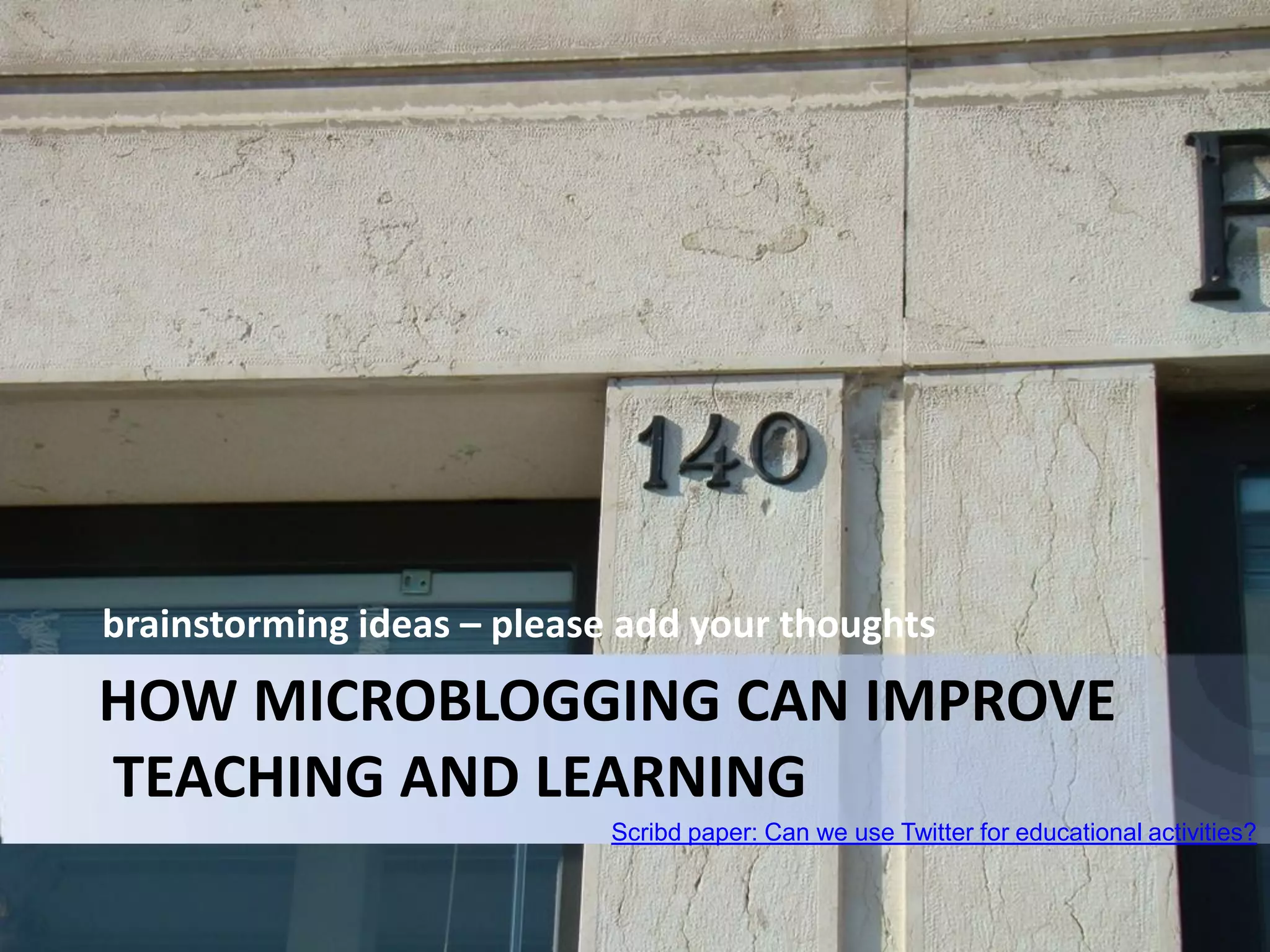 brainstorming ideas – please add your thoughts Scribd paper: Can we use Twitter for educational activities? HOW MICROBLOGGING CAN IMPROVE    TEACHING AND LEARNING 