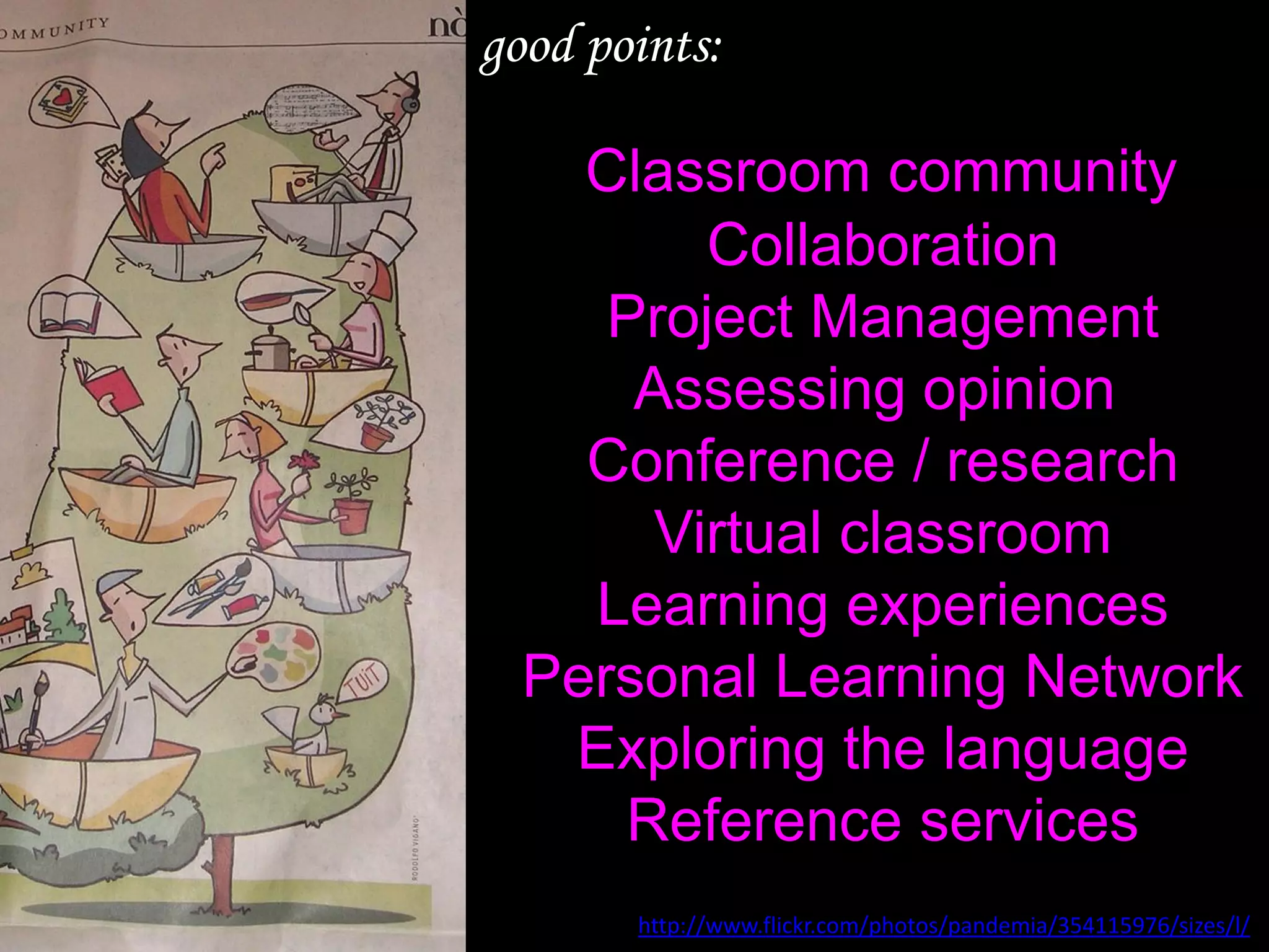 http://www.flickr.com/photos/pandemia/354115976/sizes/l/   Classroom community Collaboration  Project Management Assessing opinion Conference / research  Virtual classroom Learning experiences  Personal Learning Network  Exploring the language  Reference services   good points: 