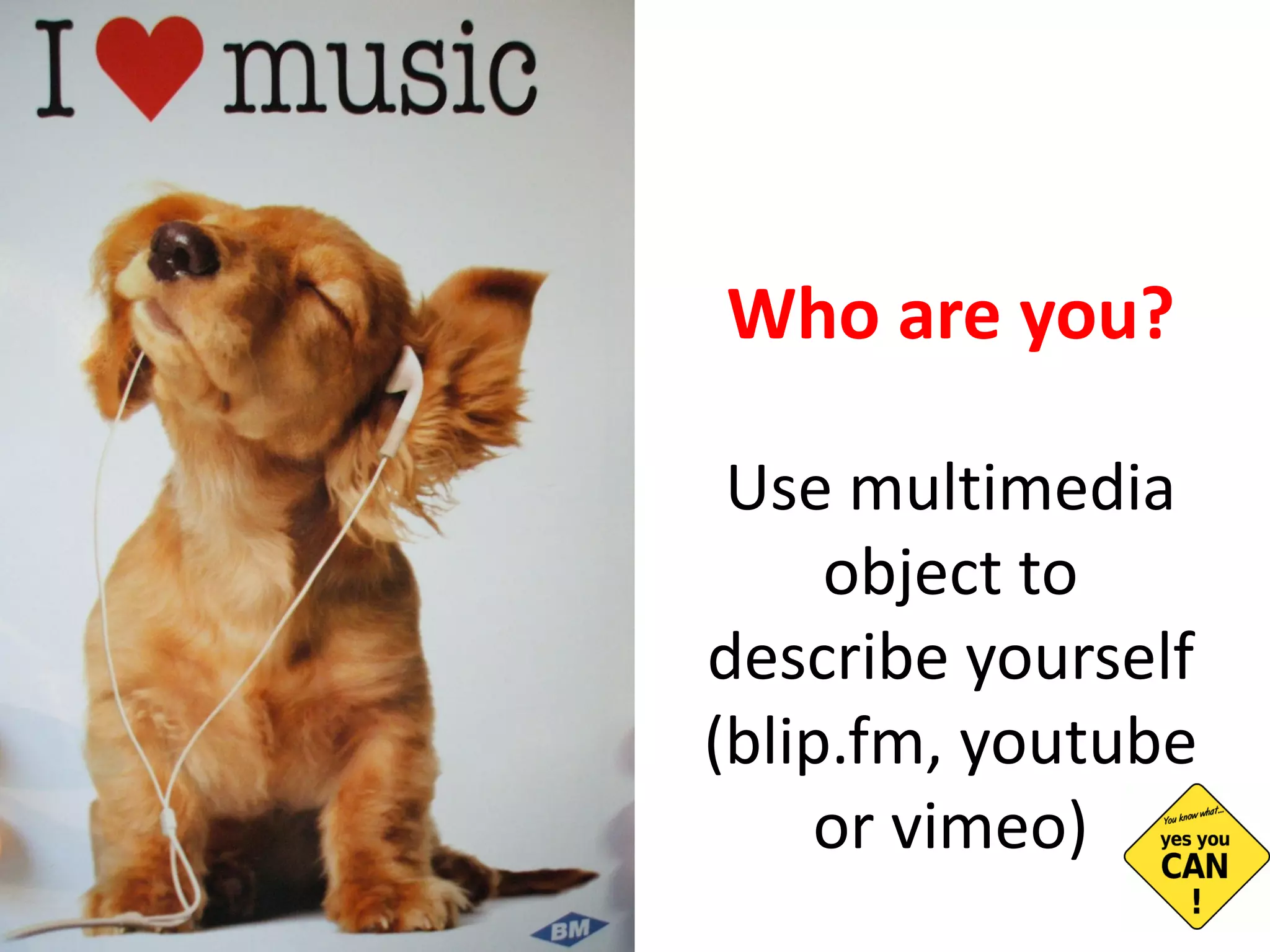 Who are you? Use multimedia object to describe yourself  (blip.fm, youtube or vimeo) 