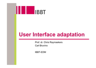 User Interface adaptation
      Prof. dr. Chris Raymaekers
      Carl Bruninx

      IBBT-EDM
 