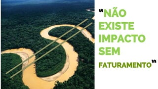 “NÃO
EXISTE
IMPACTO
SEM
FATURAMENTO”
 