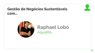 Gestão de Negócios Sustentáveis
com...
35
Raphael Lobo
AquaRio
 
