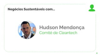 Negócios Sustentáveis com...
4
Hudson Mendonça
Comitê de Cleantech
 