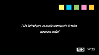 PARA INOVAR para um mundo sustentável e de todos:
temos que mudar!
 