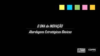 O DNA da INOVAÇÃO
Abordagens Estratégicas Básicas
 