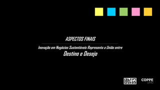 ASPECTOS FINAIS
Inovação em Negócios Sustentáveis Representa a União entre
Destino e Desejo
 
