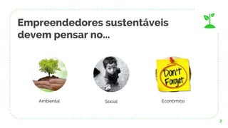 Empreendedores sustentáveis
devem pensar no...
7
Ambiental EconômicoSocial
 