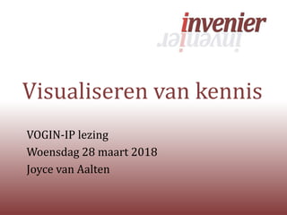 Visualiseren van kennis
VOGIN-IP lezing
Woensdag 28 maart 2018
Joyce van Aalten
 