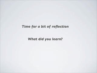 Time for a bit of reﬂection


   What did you learn?
 