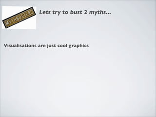 Lets try to bust 2 myths...




Visualisations are just cool graphics
 