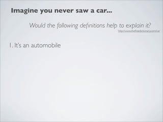 Imagine you never saw a car...

        Would the following deﬁnitions help to explain it?
                                            http://www.thefreedictionary.com/car




1. It’s an automobile
 