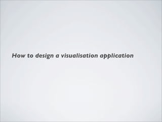 How to design a visualisation application
 