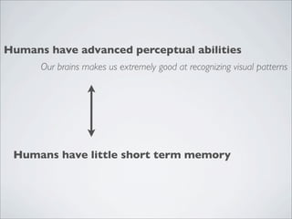 Humans have advanced perceptual abilities
      Our brains makes us extremely good at recognizing visual patterns




 Humans have little short term memory
 