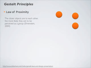 Gestalt Principles

 ¡   Law	
  of	
  	
  Proximity

  The closer objects are to each other,
  the more likely they are to be
  perceived as a group (Ehrenstein,
  2004)




http://www.slideshare.net/chelsc/gestalt-laws-and-design-presentation
 