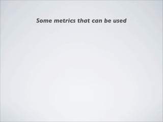Some metrics that can be used

•   Functionality - to what extend the system provides the functionalities
    required by ...