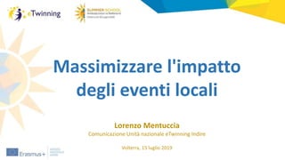 Massimizzare l'impatto
degli eventi locali
Lorenzo Mentuccia
Comunicazione Unità nazionale eTwinning Indire
Volterra, 15 luglio 2019
 