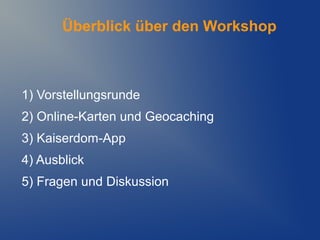 Überblick über den Workshop



1) Vorstellungsrunde
2) Online-Karten und Geocaching
3) Kaiserdom-App
4) Ausblick
5) Fragen und Diskussion
 