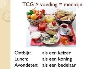 TCG > voeding = medicijn
Ontbijt: als een keizer
Lunch: als een koning
Avondeten: als een bedelaar
 