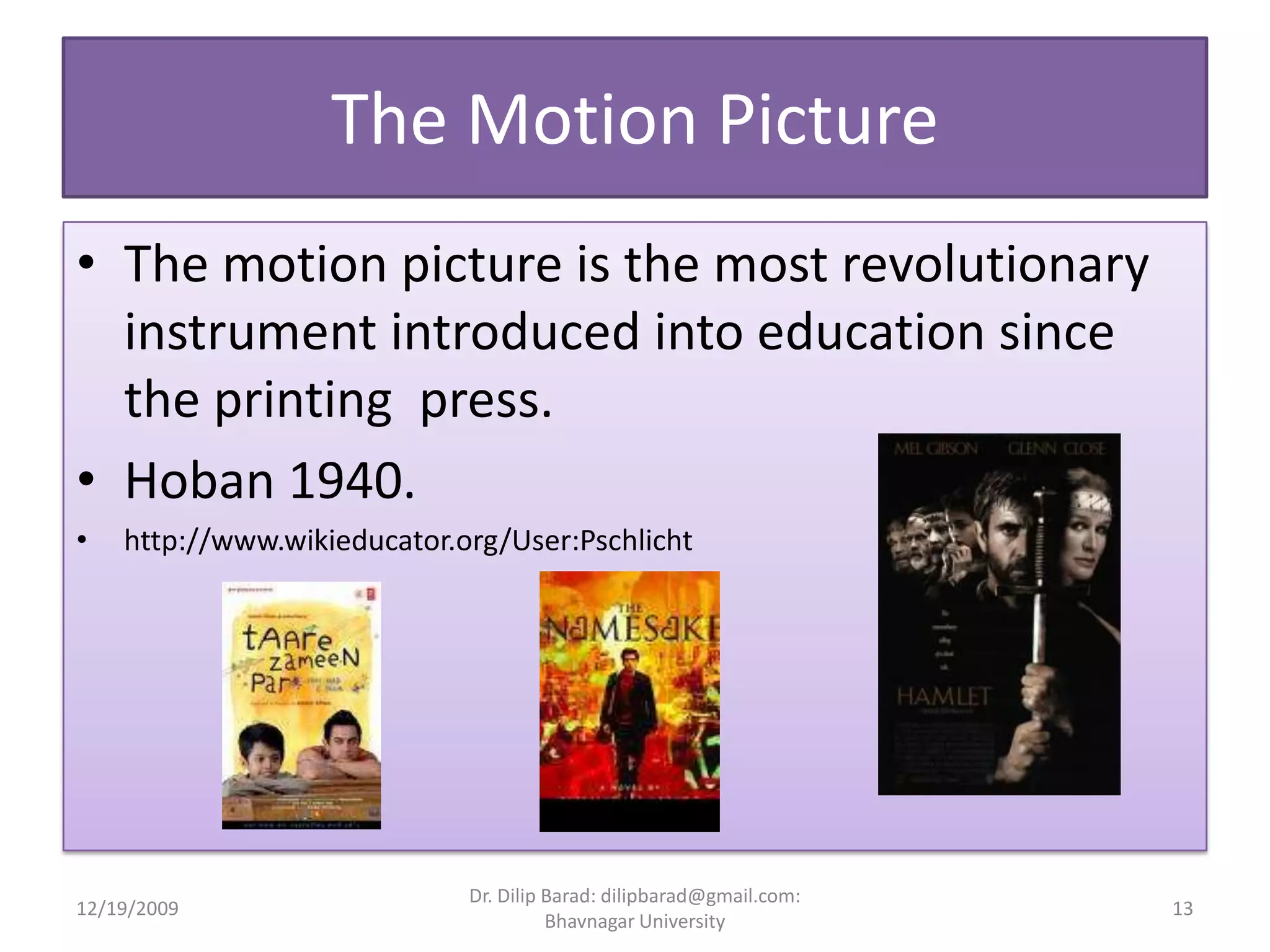 The Motion PictureThe motion picture is the most revolutionary instrument introduced into education since the printing  press.Hoban 1940.http://www.wikieducator.org/User:Pschlicht12/19/200913Dr. Dilip Barad: dilipbarad@gmail.com: Bhavnagar University