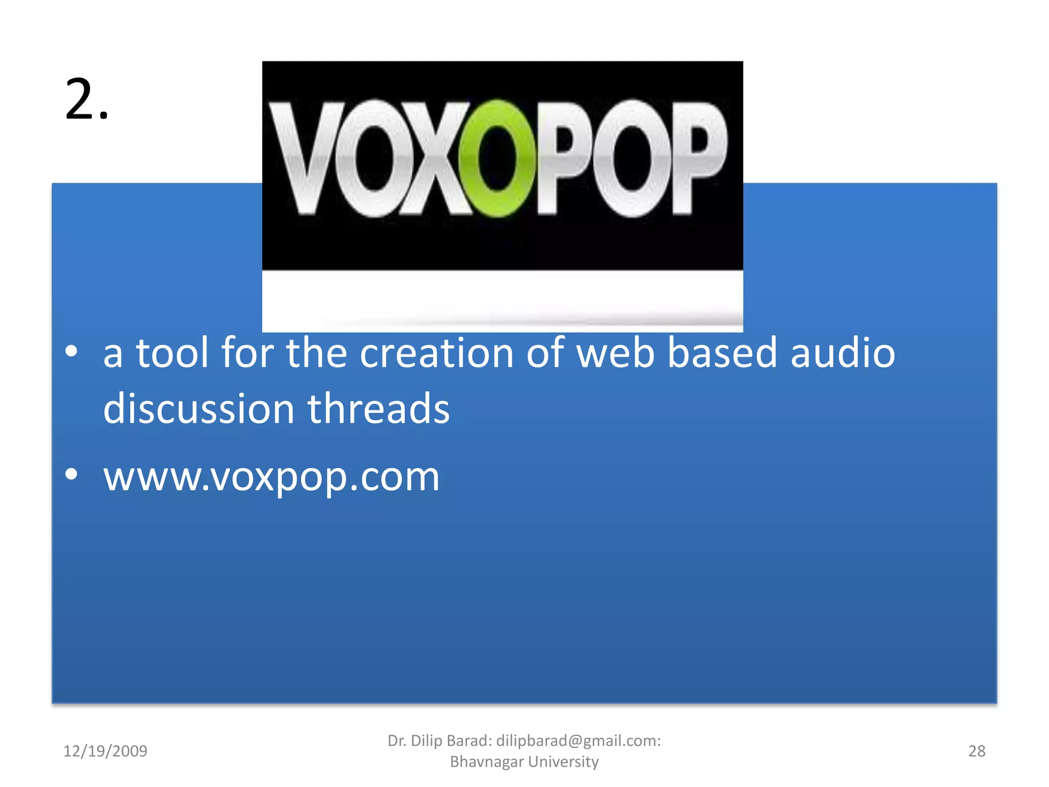 2. a tool for the creation of web based audio discussion threadswww.voxpop.com12/19/200928Dr. Dilip Barad: dilipbarad@gmail.com: Bhavnagar University