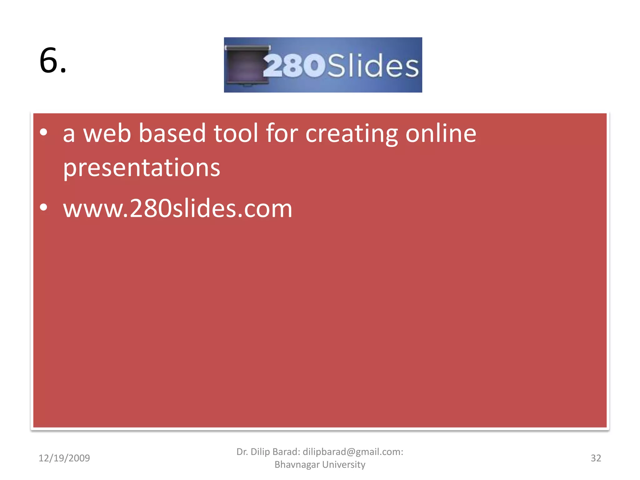 6. a web based tool for creating online presentationswww.280slides.com12/19/200932Dr. Dilip Barad: dilipbarad@gmail.com: Bhavnagar University