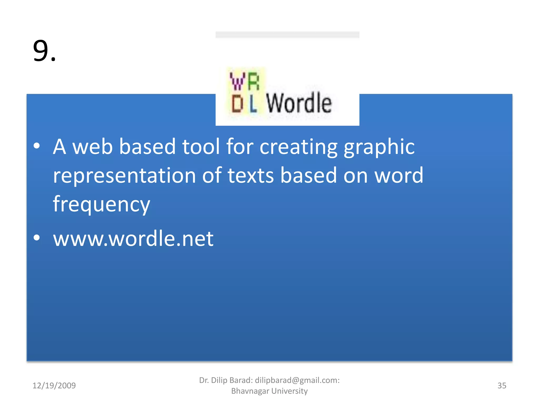 9. A web based tool for creating graphic representation of texts based on word frequencywww.wordle.net12/19/200935Dr. Dilip Barad: dilipbarad@gmail.com: Bhavnagar University