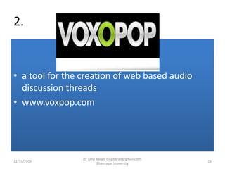 2. a tool for the creation of web based audio discussion threadswww.voxpop.com12/19/200928Dr. Dilip Barad: dilipbarad@gmail.com: Bhavnagar University