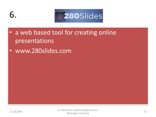 6. a web based tool for creating online presentationswww.280slides.com12/19/200932Dr. Dilip Barad: dilipbarad@gmail.com: Bhavnagar University