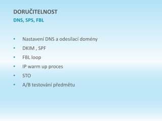 • Nastavení DNS a odesílací domény
• DKIM , SPF
• FBL loop
• IP warm up proces
• STO
• A/B testování předmětu
DORUČITELNOST
DNS, SPS, FBL
 