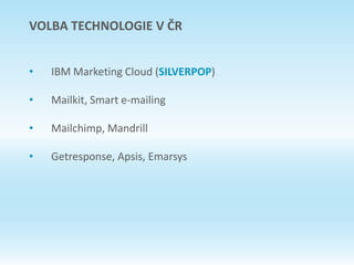 VOLBA TECHNOLOGIE V ČR
• IBM Marketing Cloud (SILVERPOP)
• Mailkit, Smart e-mailing
• Mailchimp, Mandrill
• Getresponse, Apsis, Emarsys
 