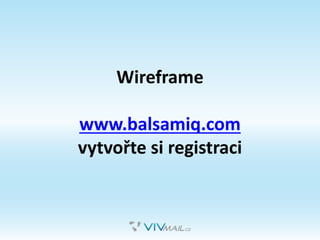 Wireframe
www.balsamiq.com
vytvořte si registraci
 