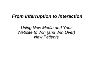 From Interruption to Interaction

   Using New Media and Your
  Website to Win (and Win Over)
          New Patients




                                   1
 
