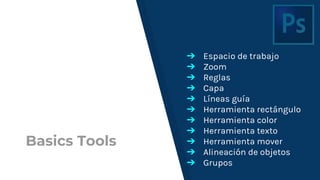 Basics Tools
➔ Espacio de trabajo
➔ Zoom
➔ Reglas
➔ Capa
➔ Líneas guía
➔ Herramienta rectángulo
➔ Herramienta color
➔ Herramienta texto
➔ Herramienta mover
➔ Alineación de objetos
➔ Grupos
 