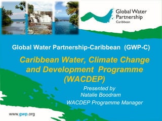 Global Water Partnership-Caribbean (GWP-C)
Caribbean Water, Climate Change
and Development Programme
(WACDEP)
Presented by
Natalie Boodram
WACDEP Programme Manager
 