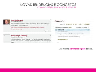 NOVAS TENDÊNCIAS E CONCEITOS
        COMO O DESIGN SE ADAPTOU À WEB 2.0?




                           ...ou mesmo aprimorar o post de hoje.
 