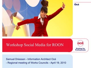 Workshop Social Media for ROON


Samuel Driessen - Information Architect Océ
- Regional meeting of Works Councils - April 19, 2010
 